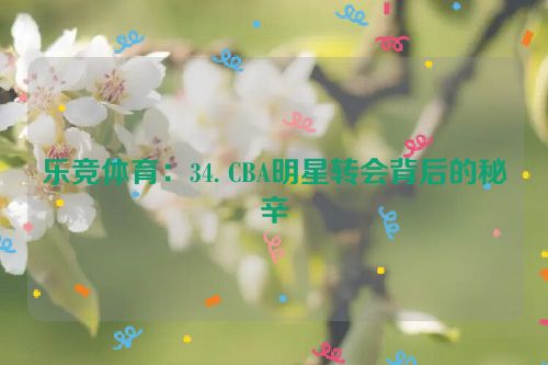 乐竞体育：34. CBA明星转会背后的秘辛