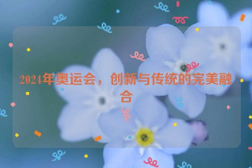 2024年奥运会，创新与传统的完美融合