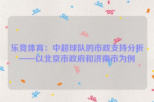 乐竞体育：中超球队的市政支持分析——以北京市政府和济南市为例