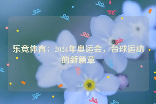 乐竞体育：2024年奥运会，台球运动的新篇章