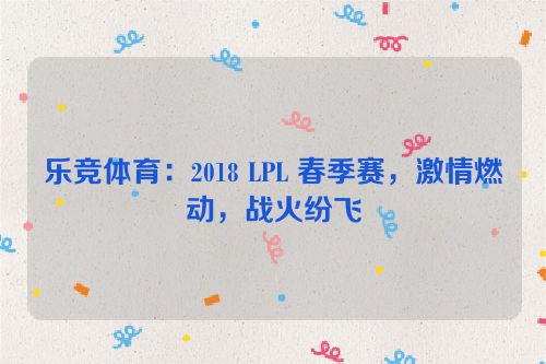 乐竞体育：2018 LPL 春季赛，激情燃动，战火纷飞