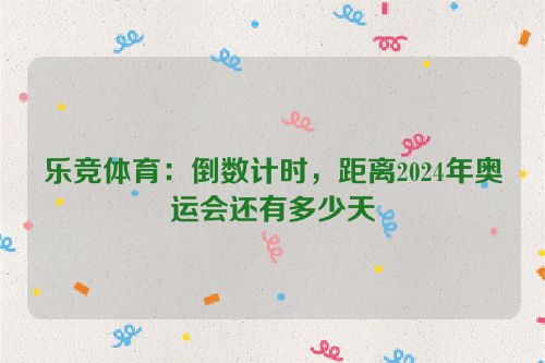 乐竞体育：倒数计时，距离2024年奥运会还有多少天