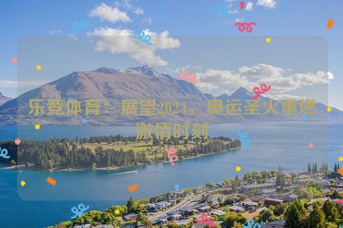 乐竞体育：展望2024，奥运圣火重燃激情时刻