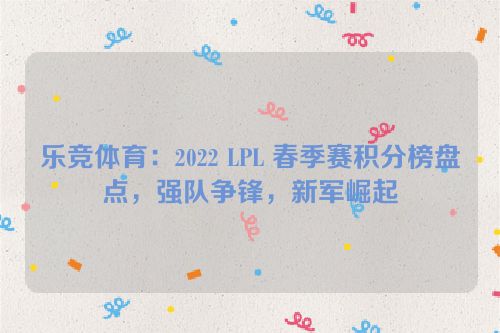 乐竞体育：2022 LPL 春季赛积分榜盘点，强队争锋，新军崛起