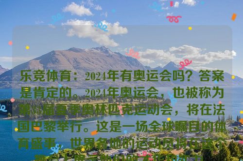 乐竞体育：2024年有奥运会吗？答案是肯定的。2024年奥运会，也被称为第33届夏季奥林匹克运动会，将在法国巴黎举行。这是一场全球瞩目的体育盛事，世界各地的运动员将在这个舞台上展示他们的才华和实力。