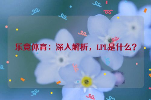 乐竞体育：深入解析，LPL是什么？