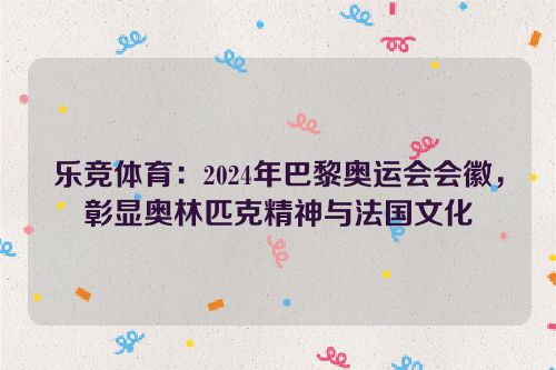 乐竞体育：2024年巴黎奥运会会徽，彰显奥林匹克精神与法国文化